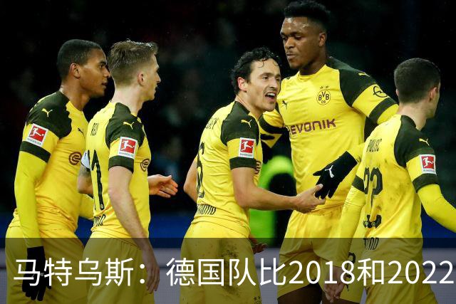 马特乌斯：德国队比2018和2022年更差，我无法理解